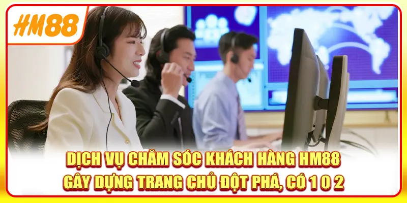 Dịch vụ chăm sóc khách hàng HM88 gây dựng trang chủ đột phá, có 1 0 2