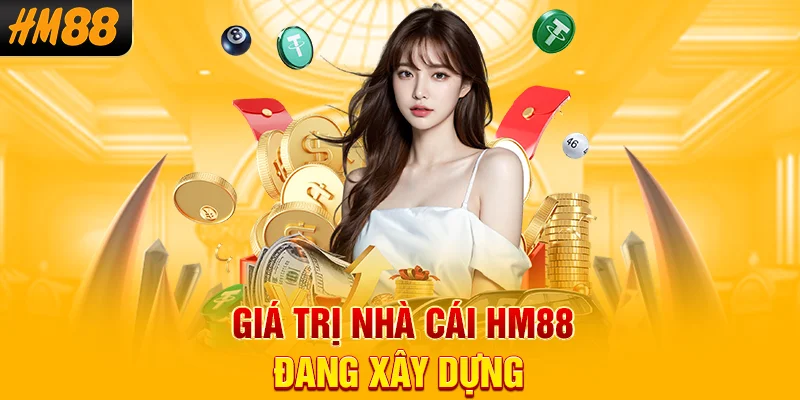 Giá trị nhà cái HM88 đang xây dựng