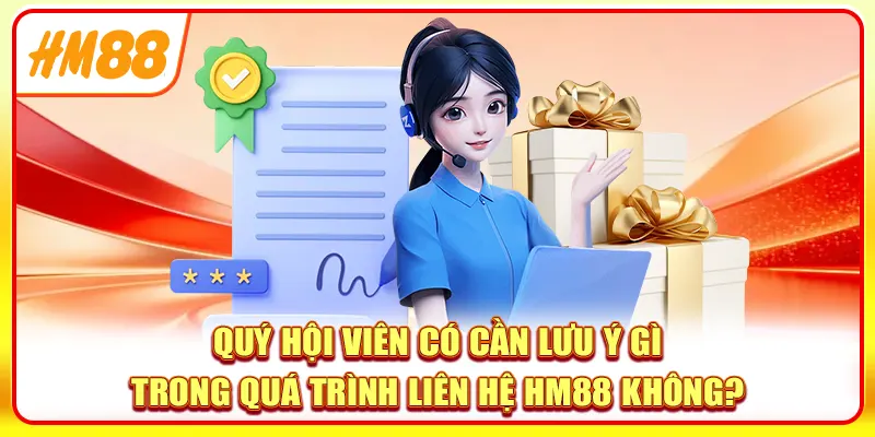 Quý hội viên có cần lưu ý gì trong quá trình liên hệ HM88 không?